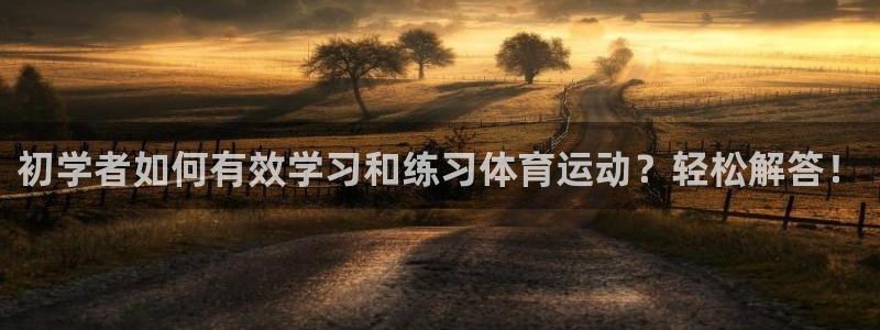 酷玩体育直播在线播放：初学者如何有效学习和练习体育运动？轻松解答！