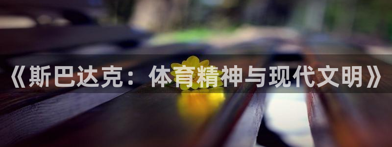 酷玩体育登录即领礼包入口：《斯巴达克：体育精神与现代文明》