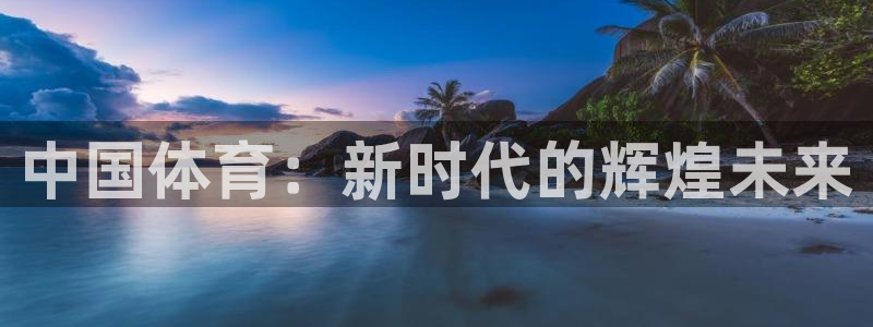 酷玩体育真的假的：中国体育：新时代的辉煌未来