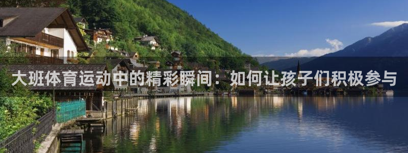 酷玩体育：大班体育运动中的精彩瞬间：如何让孩子们积极参与