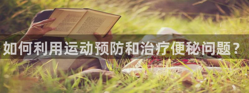 酷玩体育真的假的：如何利用运动预防和治疗便秘问题？