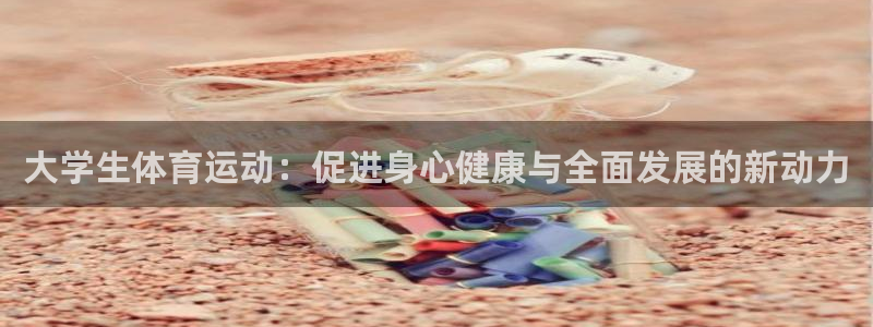 酷玩体育直播在线播放：大学生体育运动：促进身心健康与全面发展的新动力